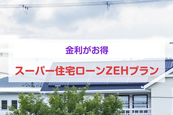 金利がお得。スーパー住宅ローンZEHプラン