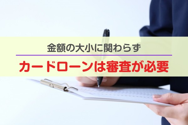 金額の大小に関わらずカードローンは審査が必要