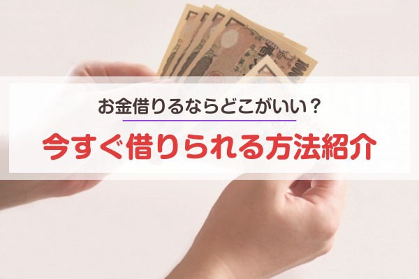 お金を借りるならどこがいい？今すぐ借りられる方法紹介